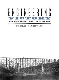 Title: Engineering Victory: How Technology Won the Civil War, Author: Thomas F. Army Jr.