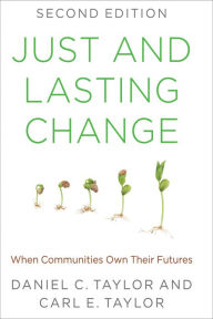 Title: Just and Lasting Change: When Communities Own Their Futures, Author: Daniel C. Taylor