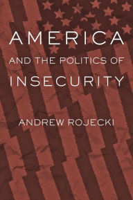 Title: America and the Politics of Insecurity, Author: Andrew Rojecki