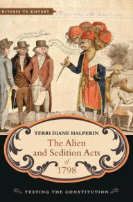 Title: The Alien and Sedition Acts of 1798: Testing the Constitution, Author: Terri Diane Halperin