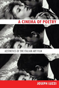 Title: A Cinema of Poetry: Aesthetics of the Italian Art Film, Author: Joseph Luzzi