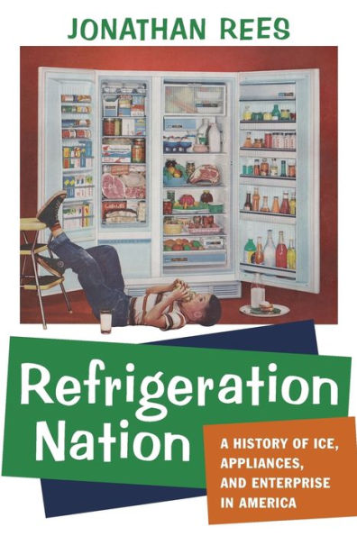 Refrigeration Nation: A History of Ice, Appliances, and Enterprise America