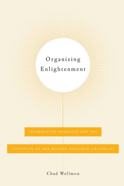 Organizing Enlightenment: Information Overload and the Invention of Modern Research University