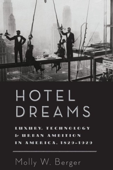 Hotel Dreams: Luxury, Technology, and Urban Ambition America, 1829-1929