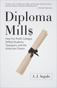 Title: Diploma Mills: How For-Profit Colleges Stiffed Students, Taxpayers, and the American Dream, Author: A. J. Angulo