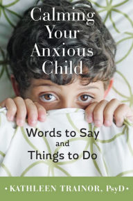 Title: Calming Your Anxious Child: Words to Say and Things to Do, Author: Kathleen Trainor