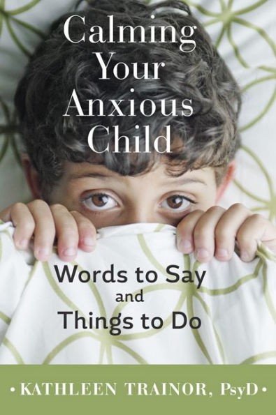 Calming Your Anxious Child: Words to Say and Things Do