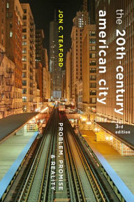Title: The Twentieth-Century American City: Problem, Promise, and Reality / Edition 3, Author: Jon C. Teaford