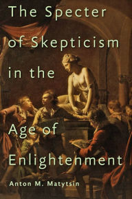 Title: The Specter of Skepticism in the Age of Enlightenment, Author: Anton M. Matytsin