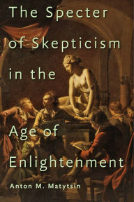 Title: The Specter of Skepticism in the Age of Enlightenment, Author: Anton M. Matytsin