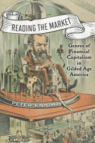 Title: Reading the Market: Genres of Financial Capitalism in Gilded Age America, Author: Peter Knight