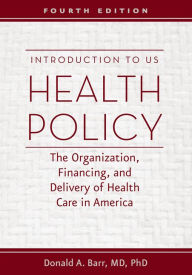 Title: Introduction to US Health Policy: The Organization, Financing, and Delivery of Health Care in America, Author: Donald A. Barr