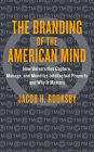 The Branding of the American Mind: How Universities Capture, Manage, and Monetize Intellectual Property and Why It Matters