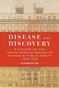 Title: Disease and Discovery: A History of the Johns Hopkins School of Hygiene and Public Health, 1916-1939, Author: Elizabeth Fee