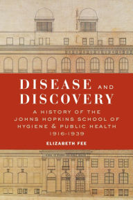 Title: Disease and Discovery: A History of the Johns Hopkins School of Hygiene and Public Health, 1916-1939, Author: Elizabeth Fee