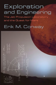 Title: Exploration and Engineering: The Jet Propulsion Laboratory and the Quest for Mars, Author: Erik M. Conway