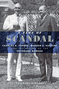 Title: A Time of Scandal: Charles R. Forbes, Warren G. Harding, and the Making of the Veterans Bureau, Author: Rosemary Stevens