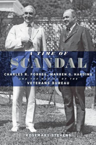 Title: A Time of Scandal: Charles R. Forbes, Warren G. Harding, and the Making of the Veterans Bureau, Author: Rosemary Stevens