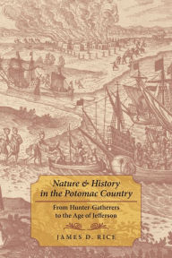 Title: Nature and History in the Potomac Country: From Hunter-Gatherers to the Age of Jefferson, Author: James D. Rice