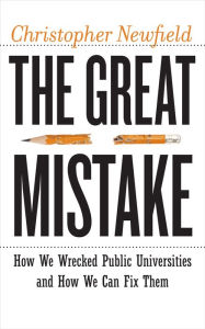 Title: The Great Mistake: How We Wrecked Public Universities and How We Can Fix Them, Author: Christopher Newfield