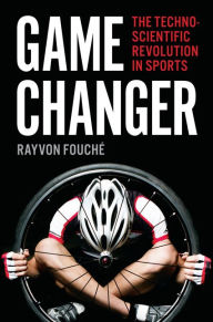 Title: Game Changer: The Technoscientific Revolution in Sports, Author: Rayvon Fouché