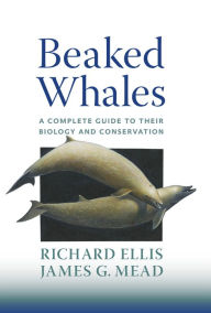 Title: Beaked Whales: A Complete Guide to Their Biology and Conservation, Author: Richard Ellis