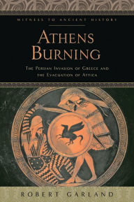 Title: Athens Burning: The Persian Invasion of Greece and the Evacuation of Attica, Author: Robert Garland