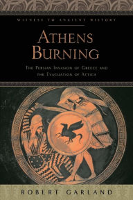 Title: Athens Burning: The Persian Invasion of Greece and the Evacuation of Attica, Author: Robert Garland