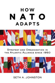 Title: How NATO Adapts: Strategy and Organization in the Atlantic Alliance since 1950, Author: Seth A. Johnston