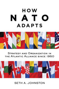 Title: How NATO Adapts: Strategy and Organization in the Atlantic Alliance since 1950, Author: Seth A. Johnston