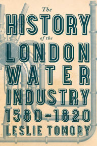 Title: The History of the London Water Industry, 1580-1820, Author: Leslie Tomory