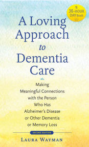 Title: A Loving Approach to Dementia Care: Making Meaningful Connections with the Person Who Has Alzheimer's Disease or Other Dementia or Memory Loss, Author: Laura Wayman