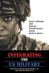 Title: Integrating the US Military: Race, Gender, and Sexual Orientation since World War II, Author: Douglas W. Bristol Jr.