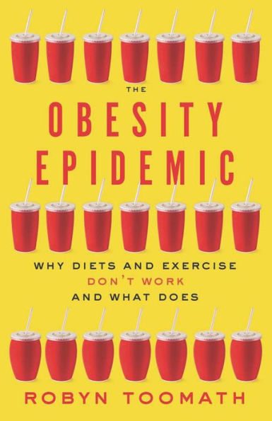 The Obesity Epidemic: Why Diets and Exercise Don't Work-and What Does