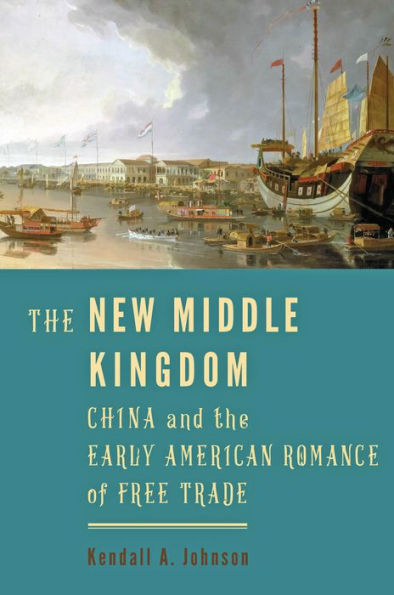 The New Middle Kingdom: China and the Early American Romance of Free Trade