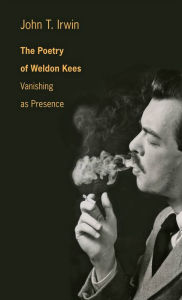 Title: The Poetry of Weldon Kees: Vanishing as Presence, Author: John T. Irwin