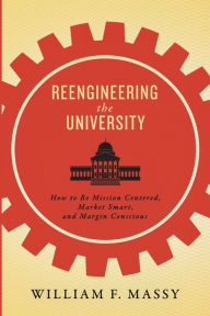Title: Reengineering the University: How to Be Mission Centered, Market Smart, and Margin Conscious, Author: William F. Massy