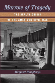 Title: Marrow of Tragedy: The Health Crisis of the American Civil War, Author: Margaret Humphreys