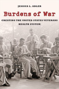 Title: Burdens of War: Creating the United States Veterans Health System, Author: Jessica L. Adler