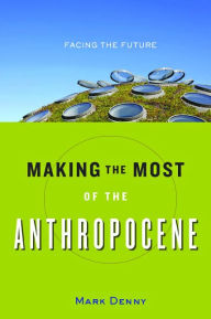 Title: Making the Most of the Anthropocene: Facing the Future, Author: Mark Denny