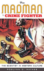 Title: From Madman to Crime Fighter: The Scientist in Western Culture, Author: Roslynn D. Haynes