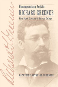 Title: Uncompromising Activist: Richard Greener, First Black Graduate of Harvard College, Author: Katherine Reynolds Chaddock