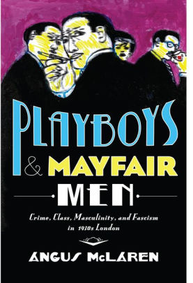 Playboys And Mayfair Men Crime Class Masculinity And Fascism In 1930s Londonhardcover - 