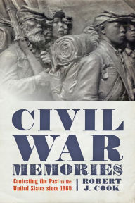 Title: Civil War Memories: Contesting the Past in the United States since 1865, Author: Robert J. Cook