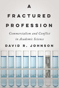 Title: A Fractured Profession: Commercialism and Conflict in Academic Science, Author: David R. Johnson