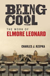 Title: Being Cool: The Work of Elmore Leonard, Author: Charles J. Rzepka