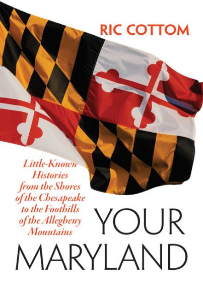 Your Maryland: Little-Known Histories from the Shores of Chesapeake to Foothills Allegheny Mountains