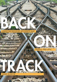 Title: Back on Track: American Railroad Accidents and Safety, 1965-2015, Author: Mark Aldrich