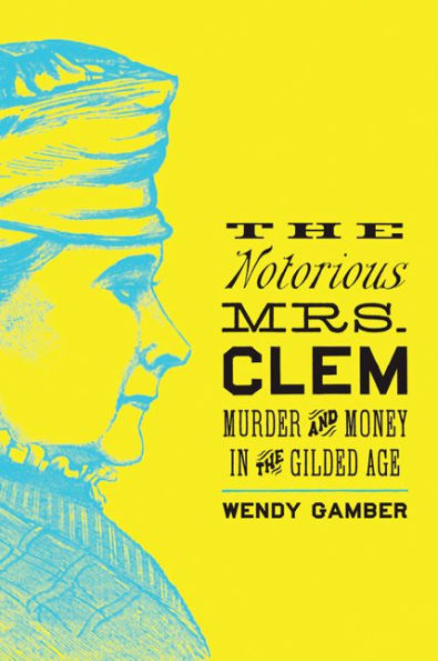 The Notorious Mrs. Clem: Murder and Money in the Gilded Age