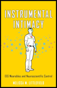 Title: Instrumental Intimacy: EEG Wearables and Neuroscientific Control, Author: Melissa M. Littlefield